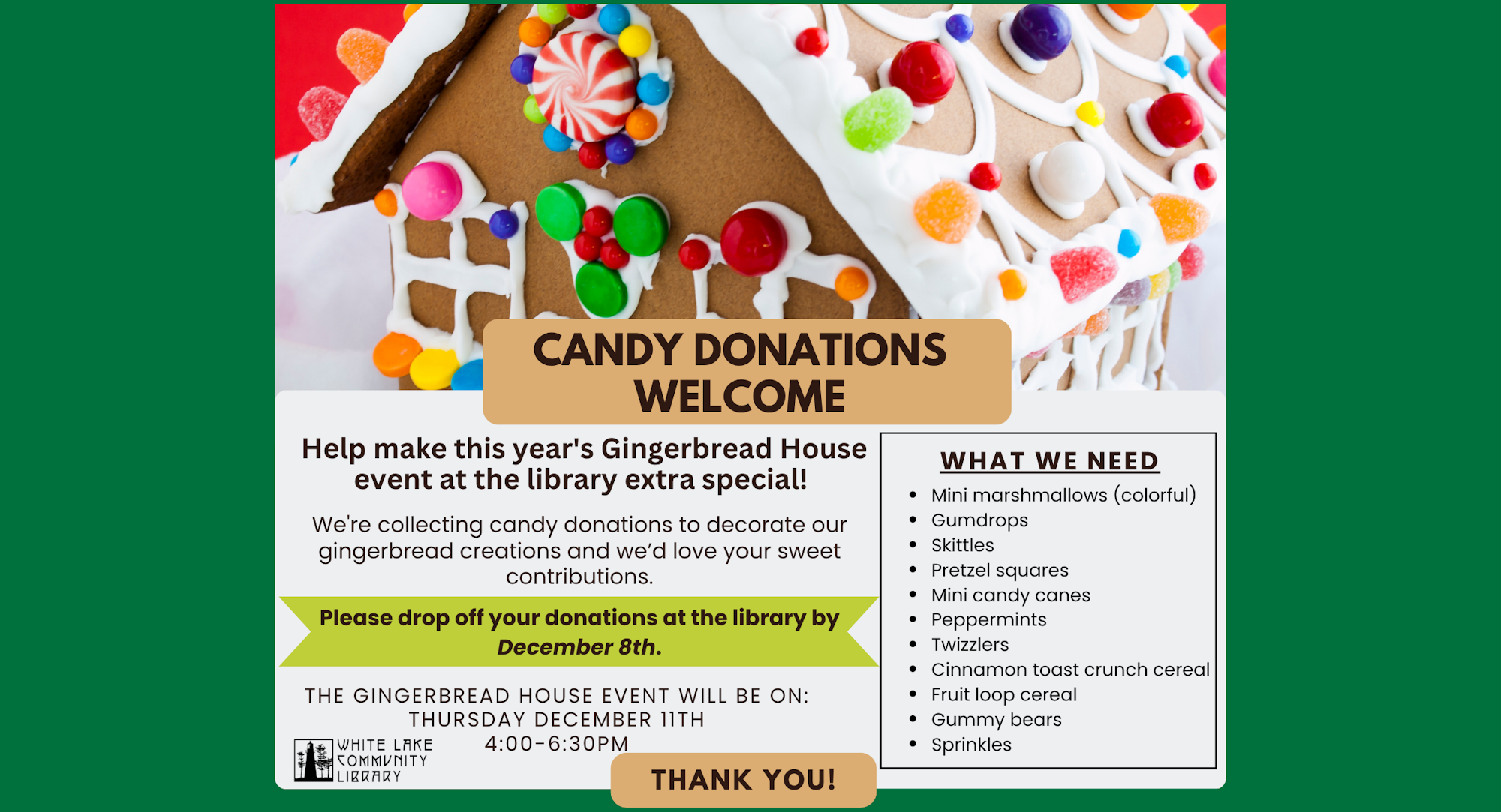 Gingerbread house event at the library. Candy donations needed by December 8th. Event on December 11th, 4-6:30 PM. Thank you!