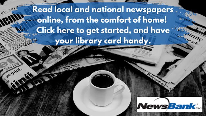 Advertisement for NewsBank's online newspaper service with newspapers, a coffee cup, and call-to-action message and text "Read local and national newspapers online, from the comfort of home! Click here to get started and have your library card handy."
