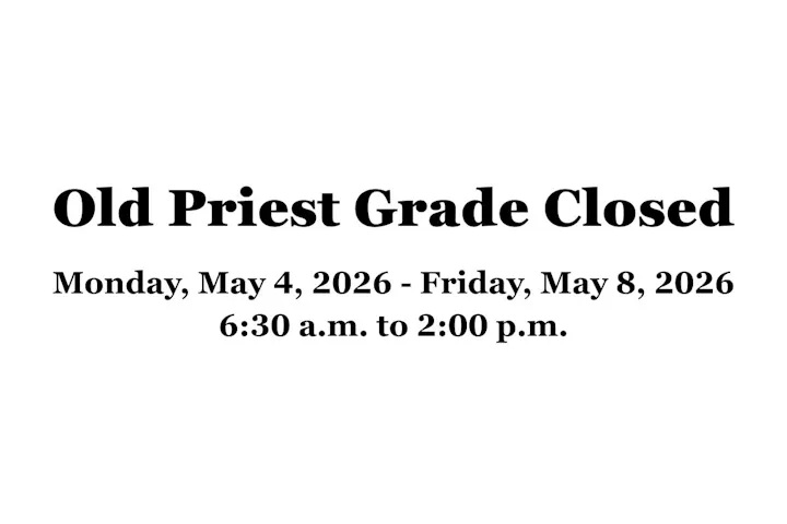 "Old Priest Grade Closed: May 4-8, 2026, from 6:30 a.m. to 2:00 p.m."