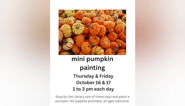Mini pumpkin painting event, October 16 & 17, 1-3 pm, at the Library. All supplies provided, all ages welcome.