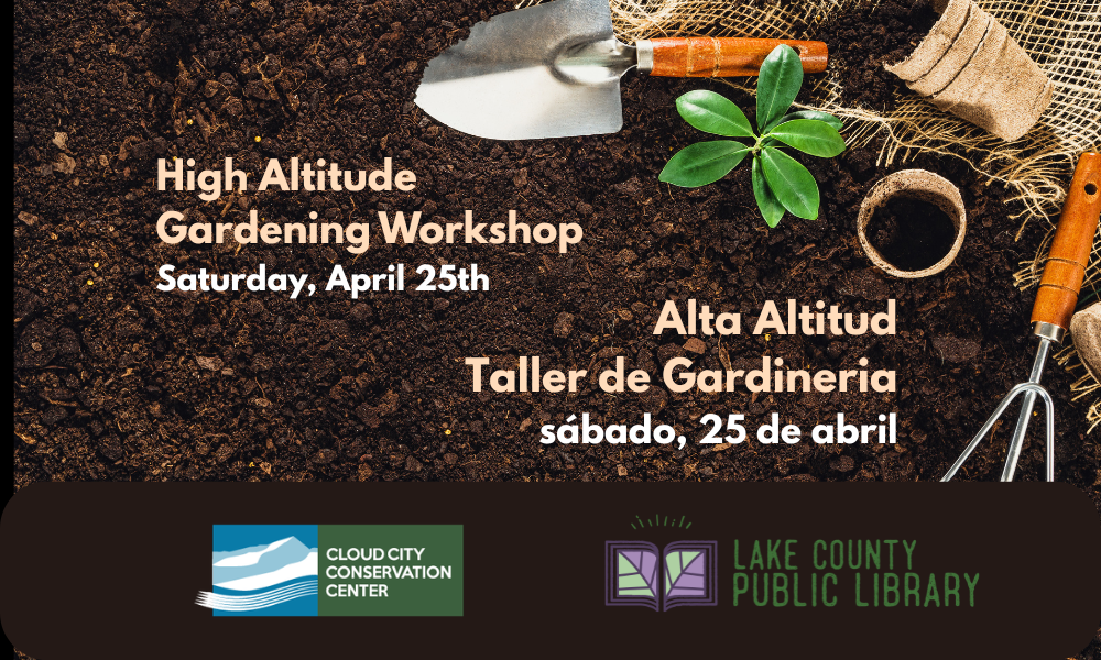A poster for a High Altitude Gardening Workshop on April 25th at the Cloud City Conservation Center and Lake County Public Library.