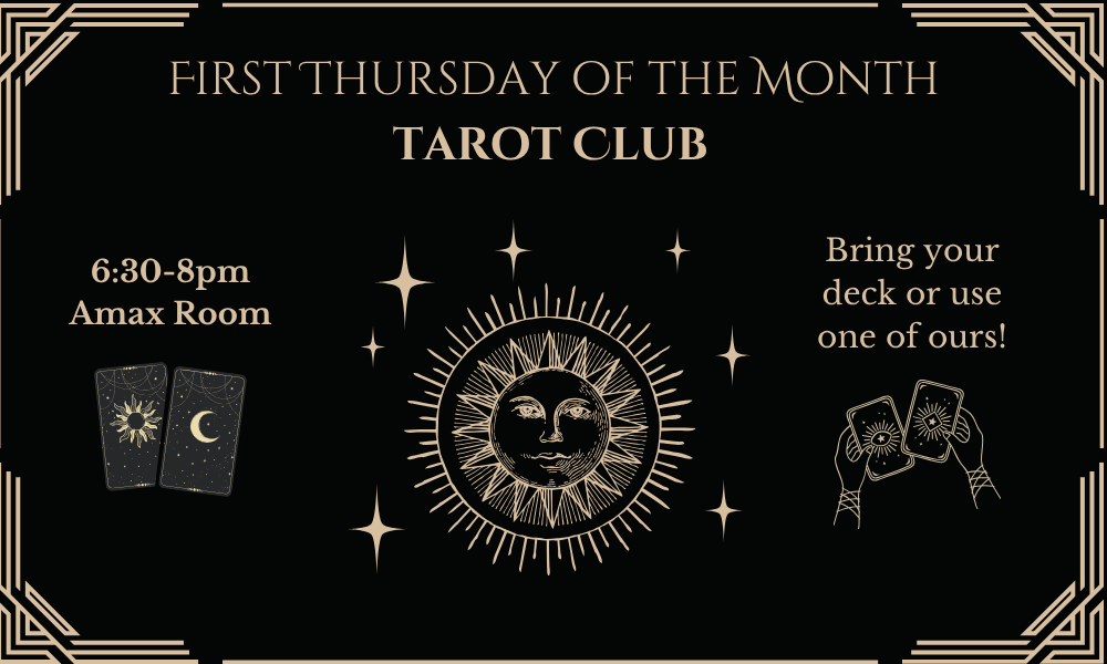 Tarot Club: First Thursday, 6:30-8pm, Amax Room. Bring a deck or use ours!