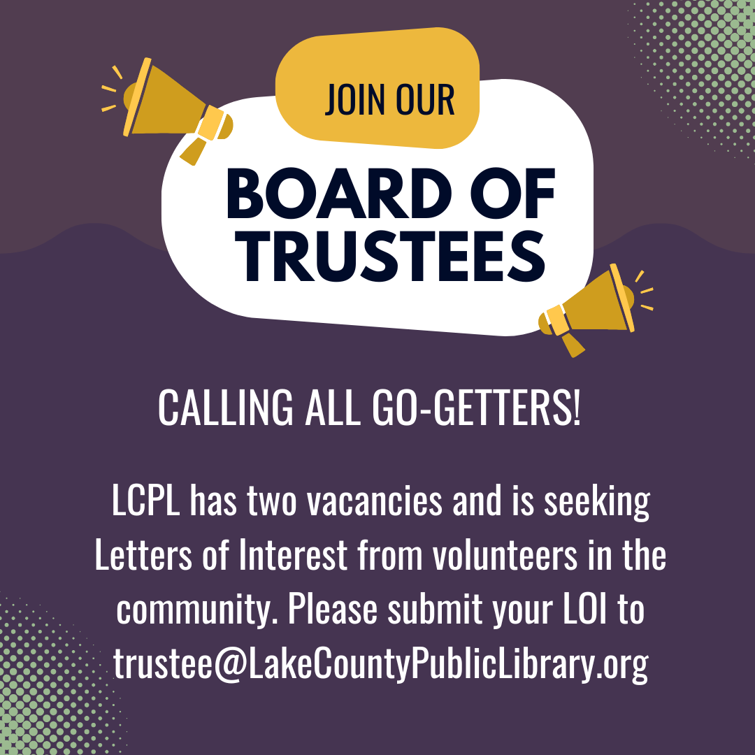 Join our Board of Trustees! LCPL seeks volunteers for two vacancies. Submit your Letter of Interest to trustee@LakeCountyPublicLibrary.org.