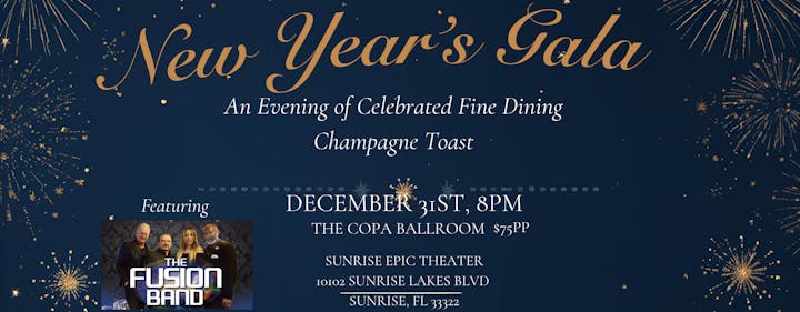 New Year's Gala: Fine dining, champagne toast. Featuring The Fusion Band. Dec 31st, 8 PM, The Copa Ballroom, Sunrise Epic Theater. $75 PP.