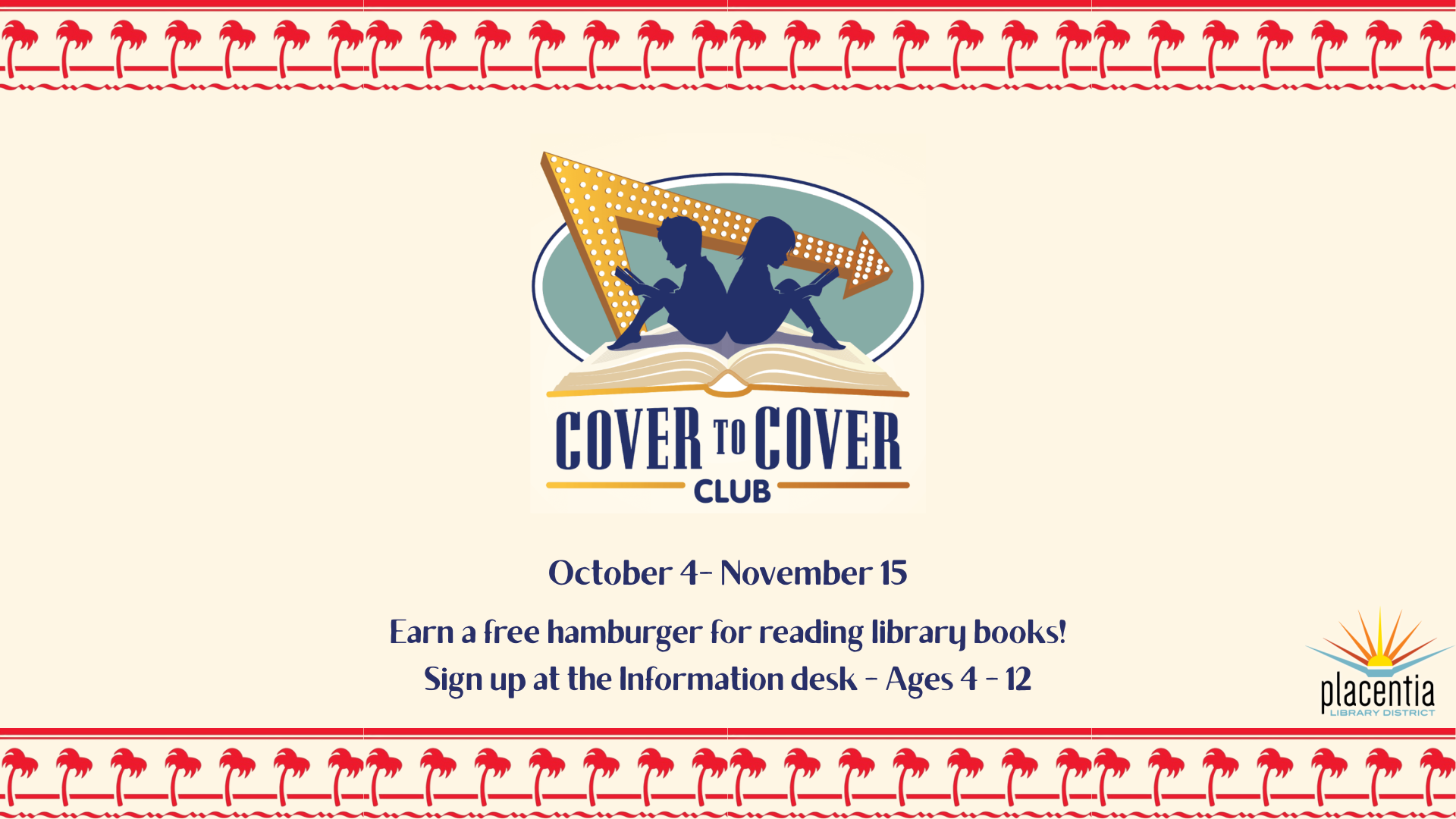 Cover to Cover Club: Read for a free hamburger! Oct 4 - Nov 15. Ages 4-12. Sign up at info desk. Placentia Library District.
