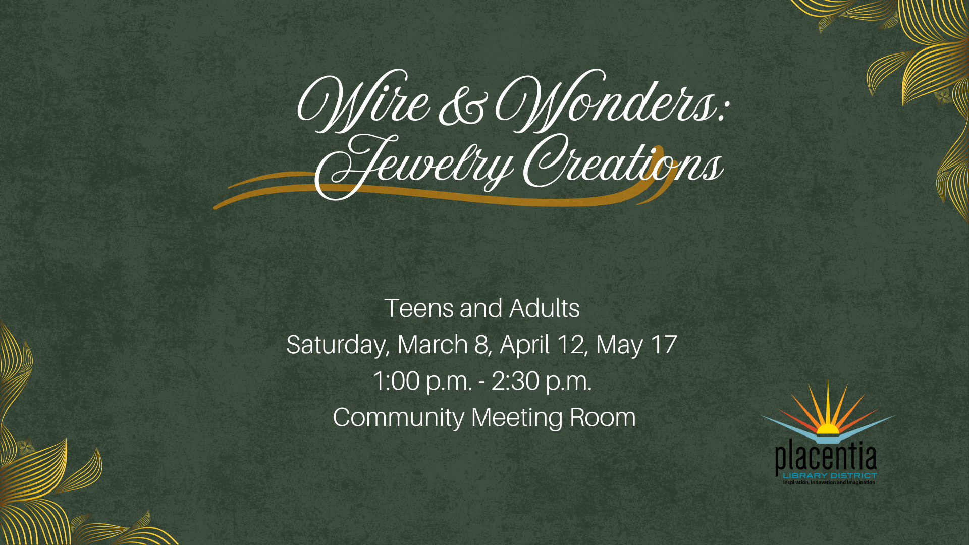 "Wire & Wonders: Jewelry Creations" for teens and adults, March 8, April 12, May 17, 1-2:30 p.m., Community Meeting Room, Placentia Library.