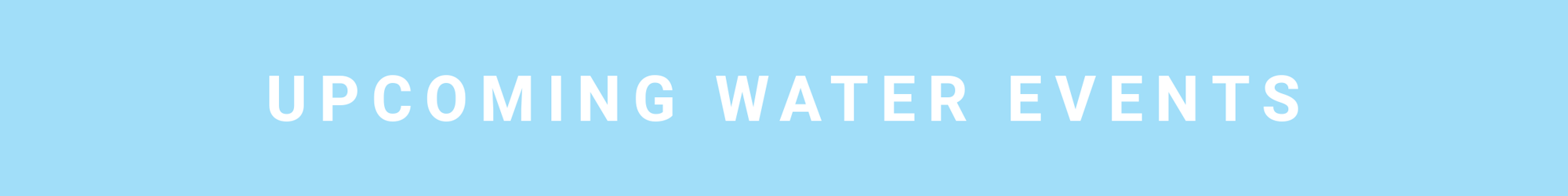 Text on a blue background: "UPCOMING WATER EVENTS".
