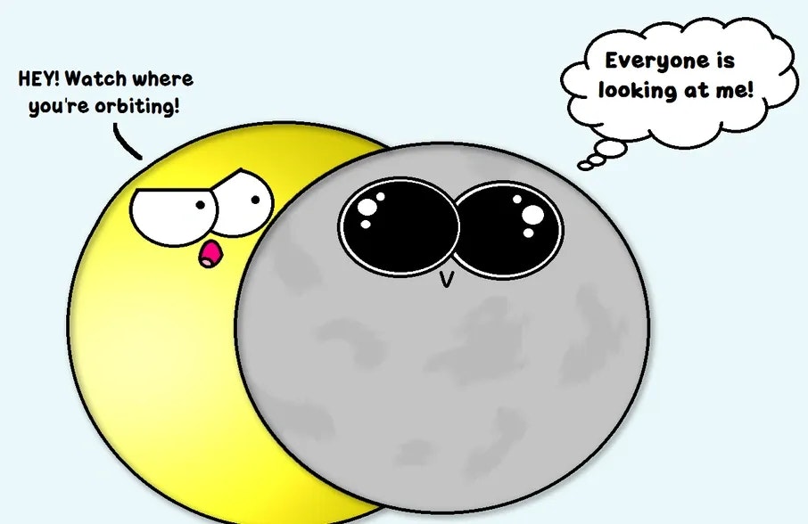 A cartoon of the Sun and Moon. The Sun says, "HEY! Watch where you're orbiting!" The Moon thinks, "Everyone is looking at me!"
