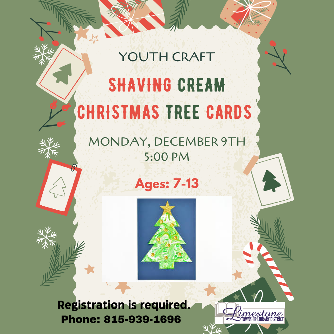 Youth Craft: Shaving Cream Christmas Tree Cards on Monday, December 9th, 5 PM. Ages 7-13. Registration required. Phone: 815-939-1696.