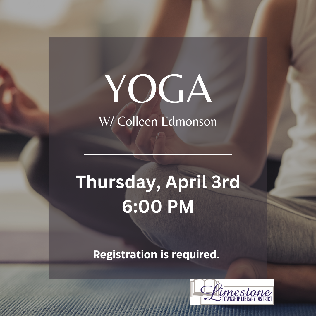Yoga session with Colleen Edmonson on Thursday, April 3rd at 6:00 PM. Registration required. Limestone Township Library District.