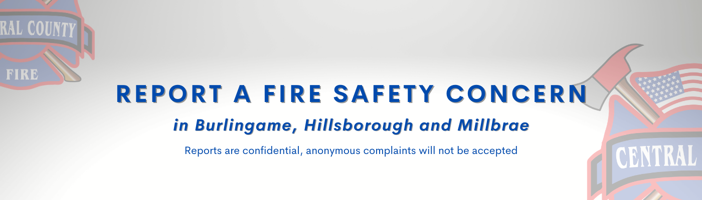 Report fire safety concerns in Burlingame, Hillsborough, and Millbrae. Reports are confidential; anonymous complaints not accepted.