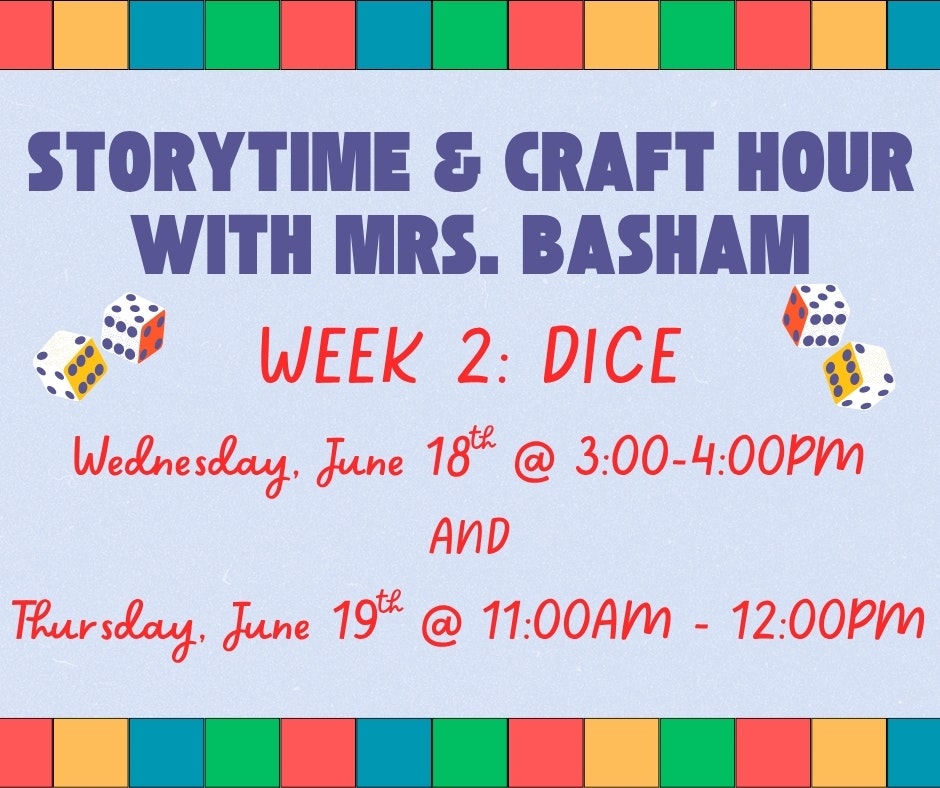 Storytime & Craft Hour with Mrs. Basham, Week 2: Dice. Dates: June 18, 3-4 PM & June 19, 11 AM-12 PM.