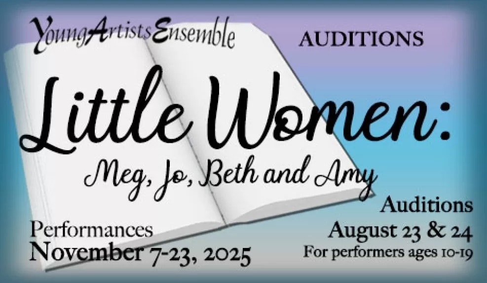 Auditions for "Little Women: Meg, Jo, Beth, and Amy." Performances: November 7-23, 2025. Auditions: August 23 & 24 for ages 10-19.