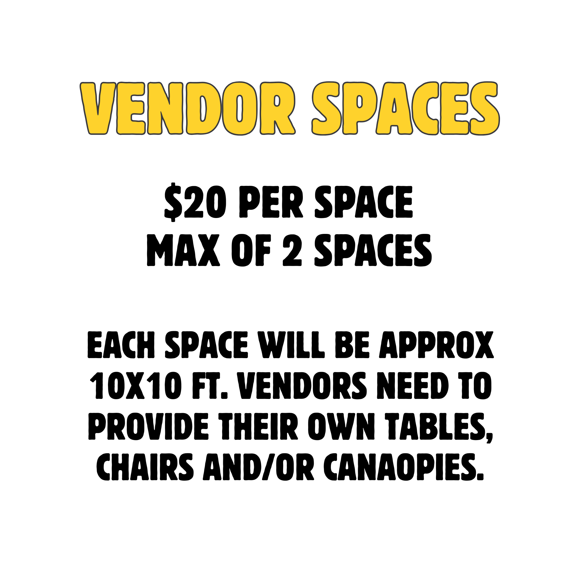 Vendor spaces available for $20 each (max 2). Each is approx. 10x10 ft. Vendors must supply tables, chairs, and canopies.
