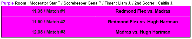 Schedule for matches in the Purple Room: 11:35 - Redmond Flex vs. Madras, 11:50 - Redmond Flex vs. Hugh Hartman, 12:05 - Madras vs. Hugh Hartman.