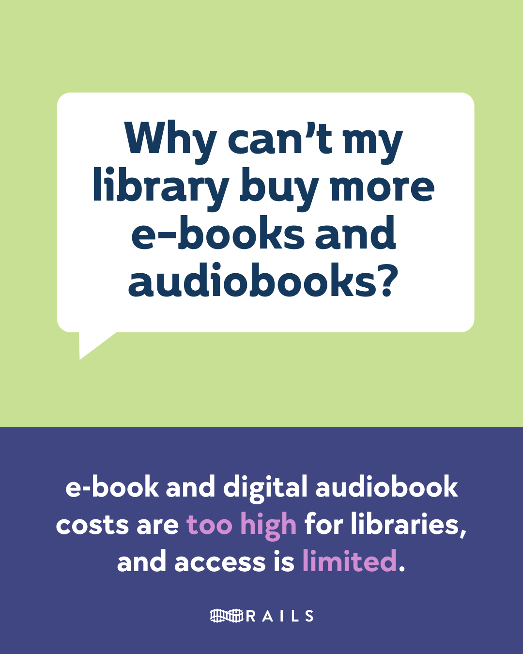 Why can’t my library buy more e-books and audiobooks? e-Book and digital audiobook costs are too high for libraries, and access is limited. Rails.
