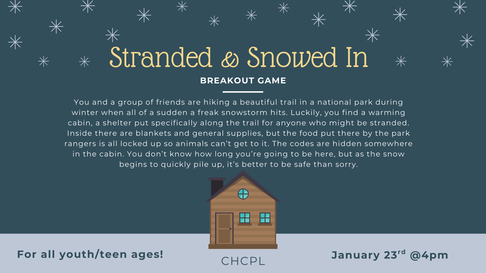 An escape game where friends find a cabin during a snowstorm and must uncover hidden codes for supplies. January 23rd @ 4 PM.