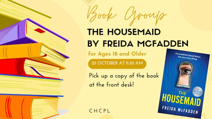 Book group event for "The Housemaid" by Freida McFadden, ages 18+, on 23 Oct at 11:30 AM. Pick up book at front desk.