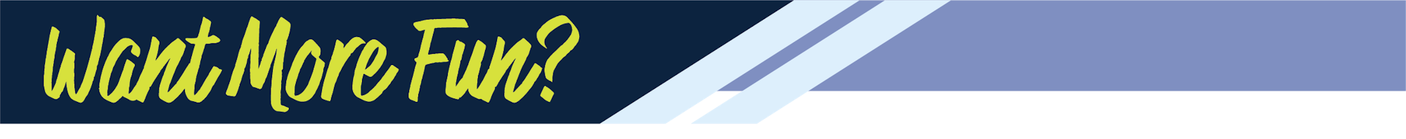 Text says "Want More Fun?" with a blue and yellow color scheme and diagonal stripes.