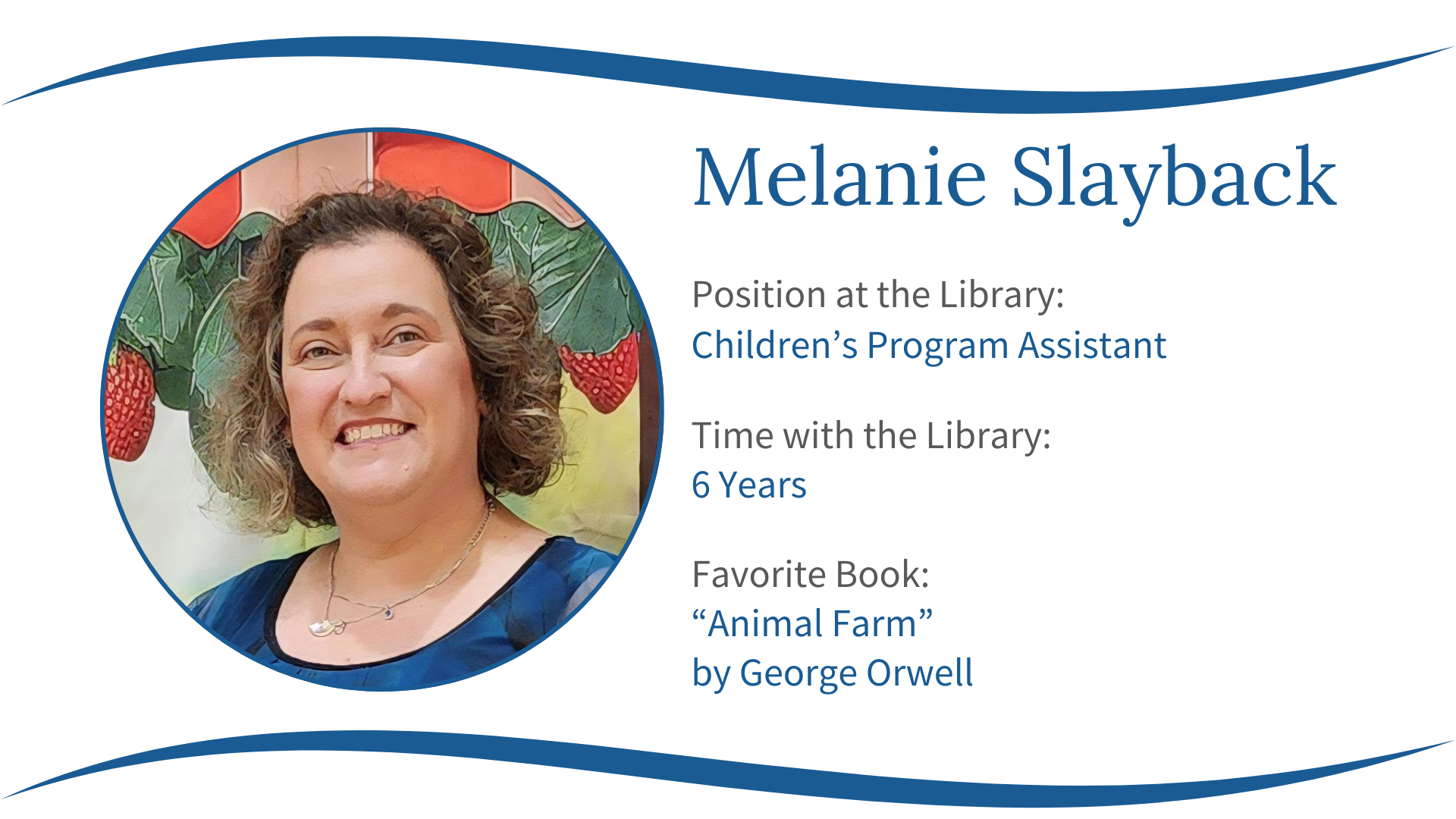 Melanie Slayback, Children's Program Assistant, 6 years at library, favorite book: "Animal Farm" by George Orwell.
