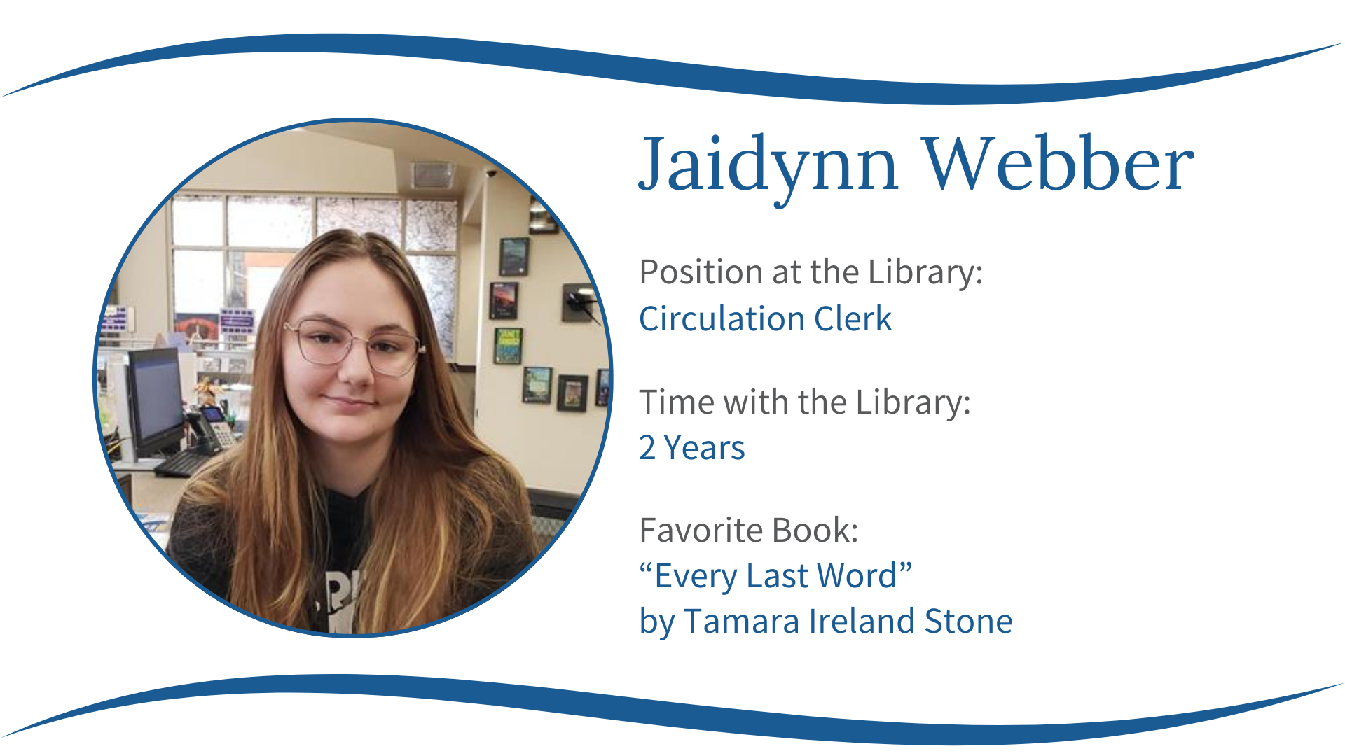 Profile of Jaidynn Webber, Circulation Clerk at a library for 2 years. Favorite book: "Every Last Word" by Tamara Ireland Stone.