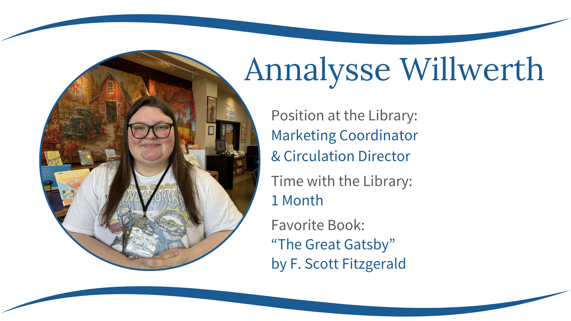 Annalysse Willwerth is the Marketing Coordinator & Circulation Director at a library, with one month of service. Favorite book: *The Great Gatsby*.