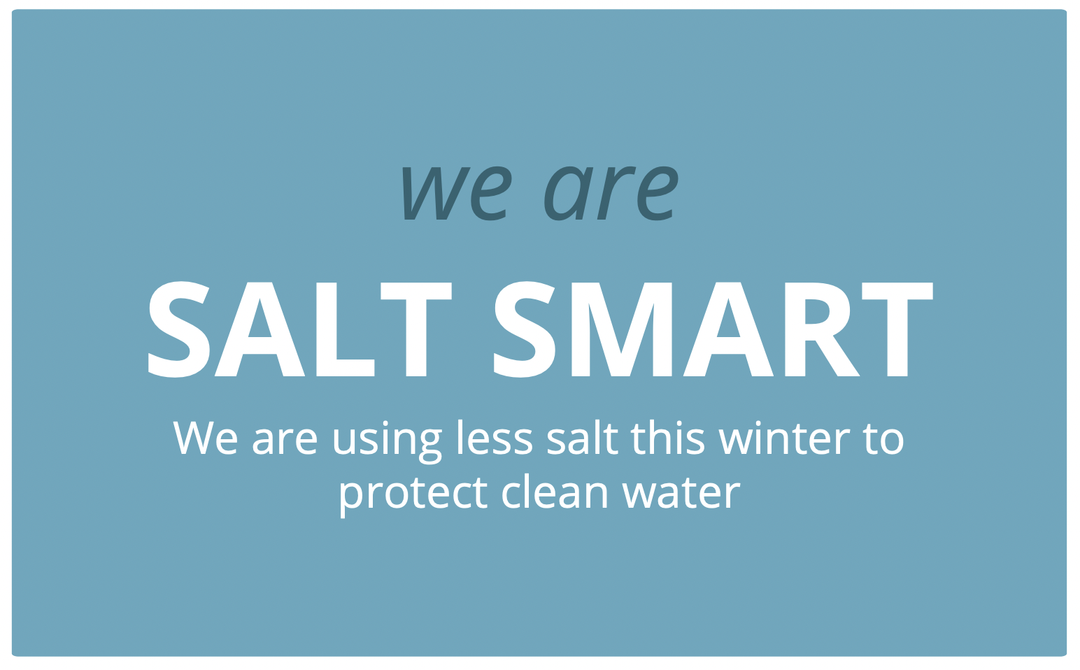 The image is a sign that says "we are SALT SMART" and explains "We are using less salt this winter to protect clean water."