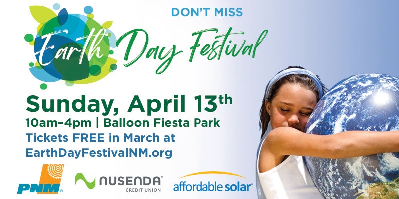 Earth Day Festival on April 13th, 10am-4pm at Balloon Fiesta Park. Free tickets in March at EarthDayFestivalNM.org.