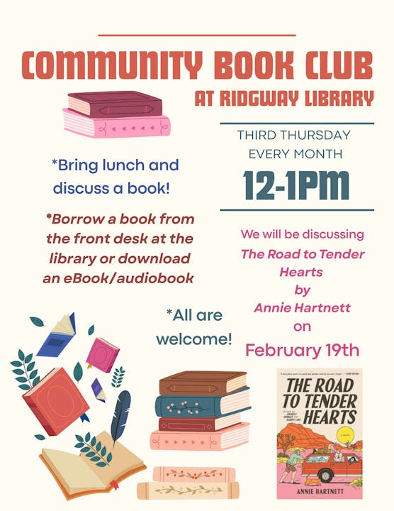 Community Book Club at Ridgway Library, third Thursday, 12-1 PM. Discussing "The Road to Tender Hearts" on February 19th. Bring lunch!