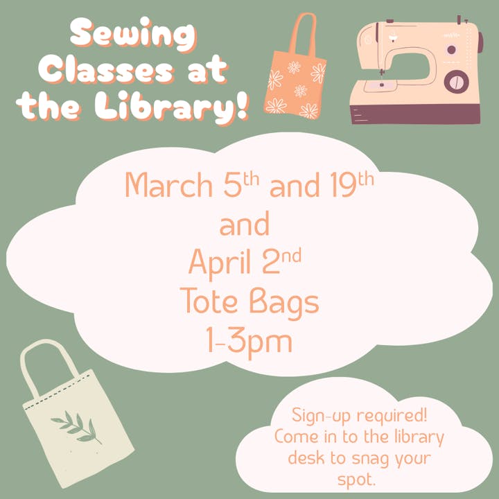 Sewing classes for tote bags at the library on March 5, 19, and April 2, from 1-3 PM. Sign up at the library desk!