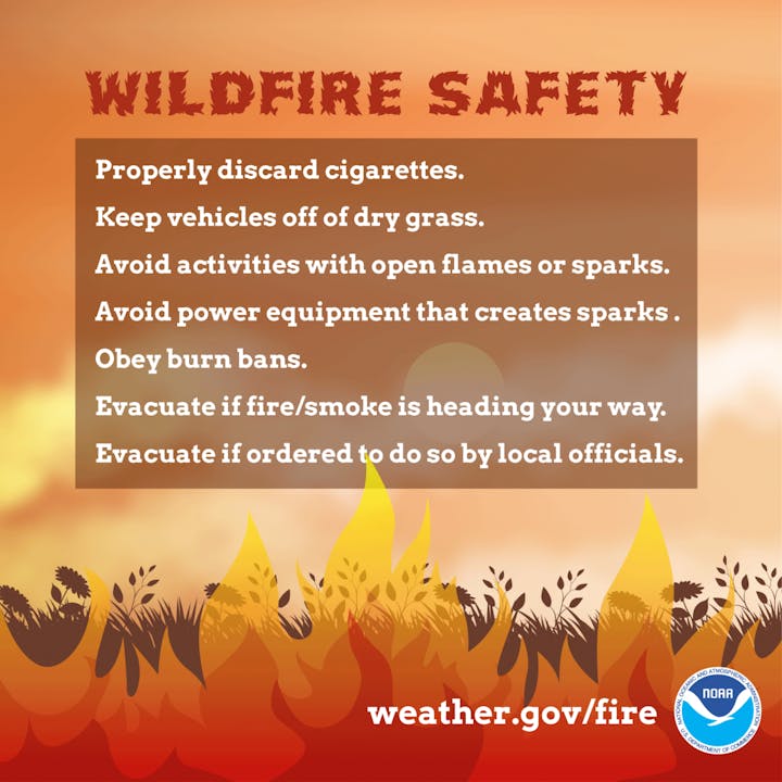 Wildfire safety tips: discard cigarettes, avoid open flames, obey bans, evacuate if needed. Visit weather.gov/fire.