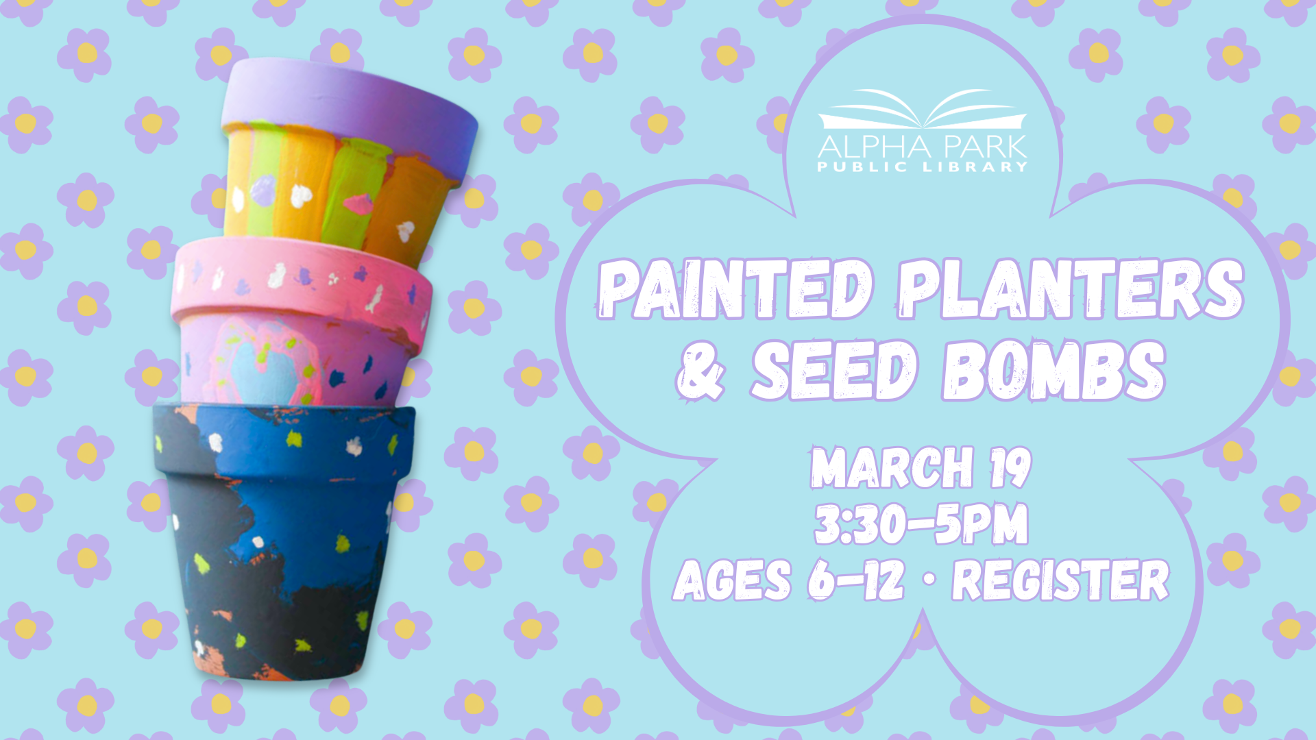 Event at Alpha Park Library on March 19, 3:30-5 PM: Kids ages 6-12 can create painted planters and seed bombs. Register now!