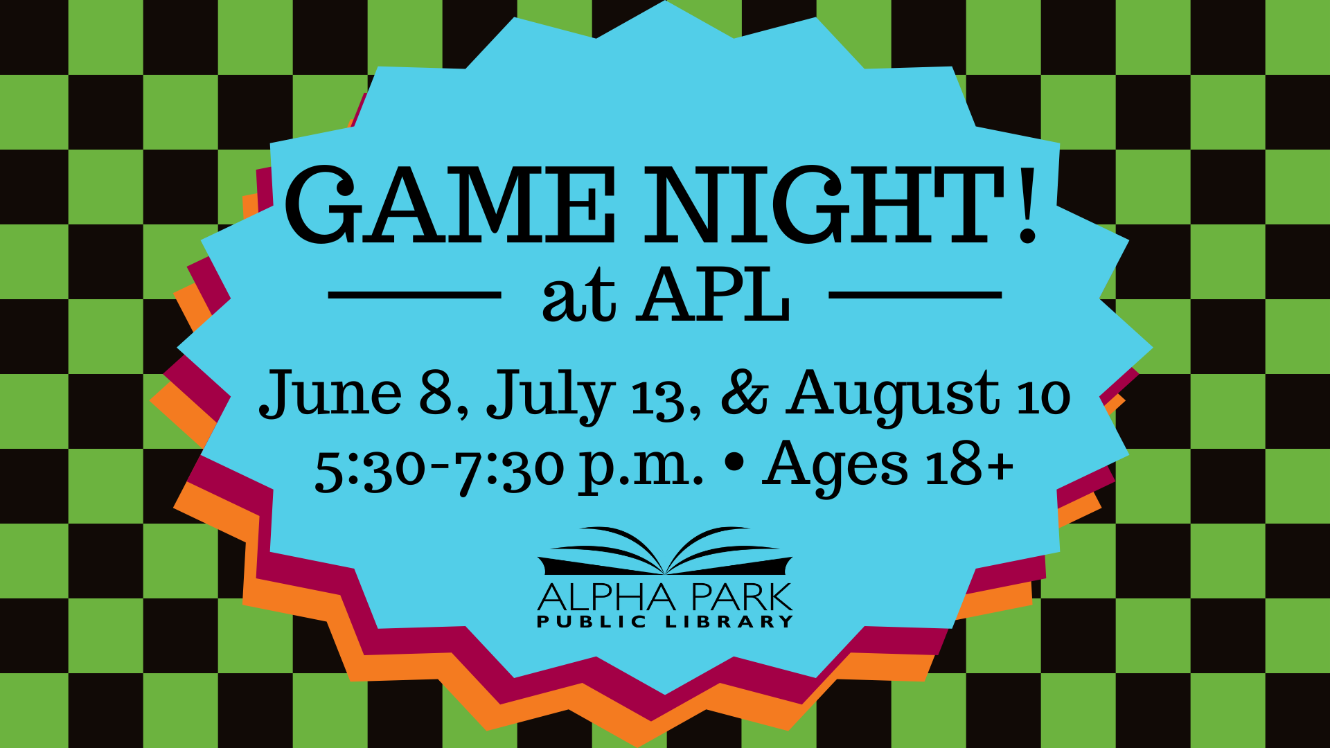 Game Night at Alpha Park Library: June 8, July 13, August 10, 5:30-7:30 p.m., Ages 18+.