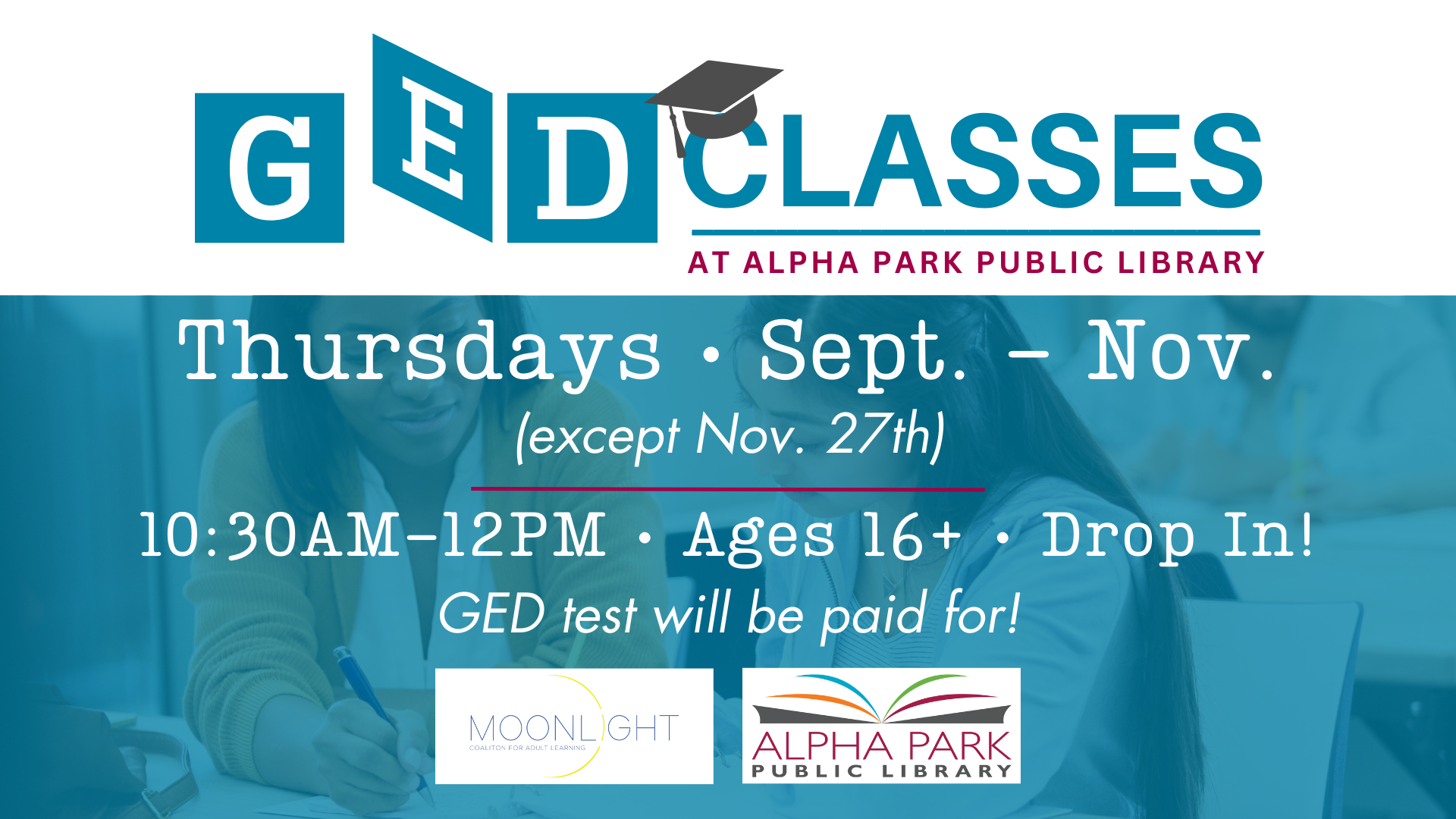 GED classes at Alpha Park Library, Thursdays, Sept-Nov (except Nov 27), 10:30AM-12PM, ages 16+, drop-in, test paid.
