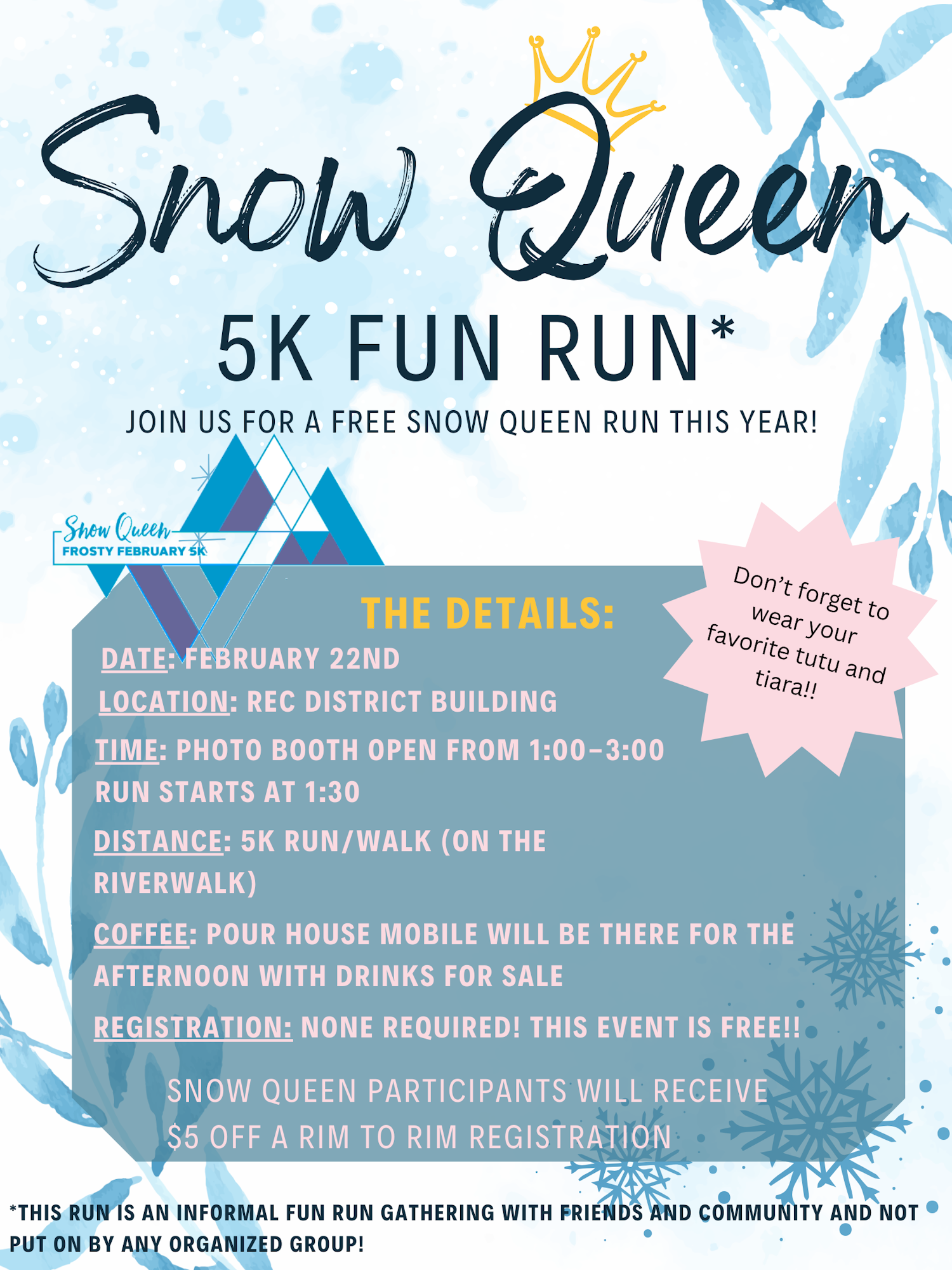 Join the Snow Queen 5K Fun Run on Feb 22! Free event at Rec District, starts 1:30 PM. Wear your tutu and tiara!