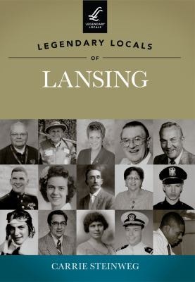 A book cover titled "Legendary Locals of Lansing" by Carrie Steinweg, featuring a collage of historical photographs of various individuals.