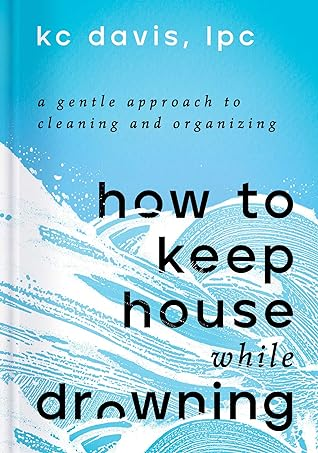 Book cover: "How to Keep House While Drowning" by KC Davis, LPC. A gentle approach to cleaning and organizing.