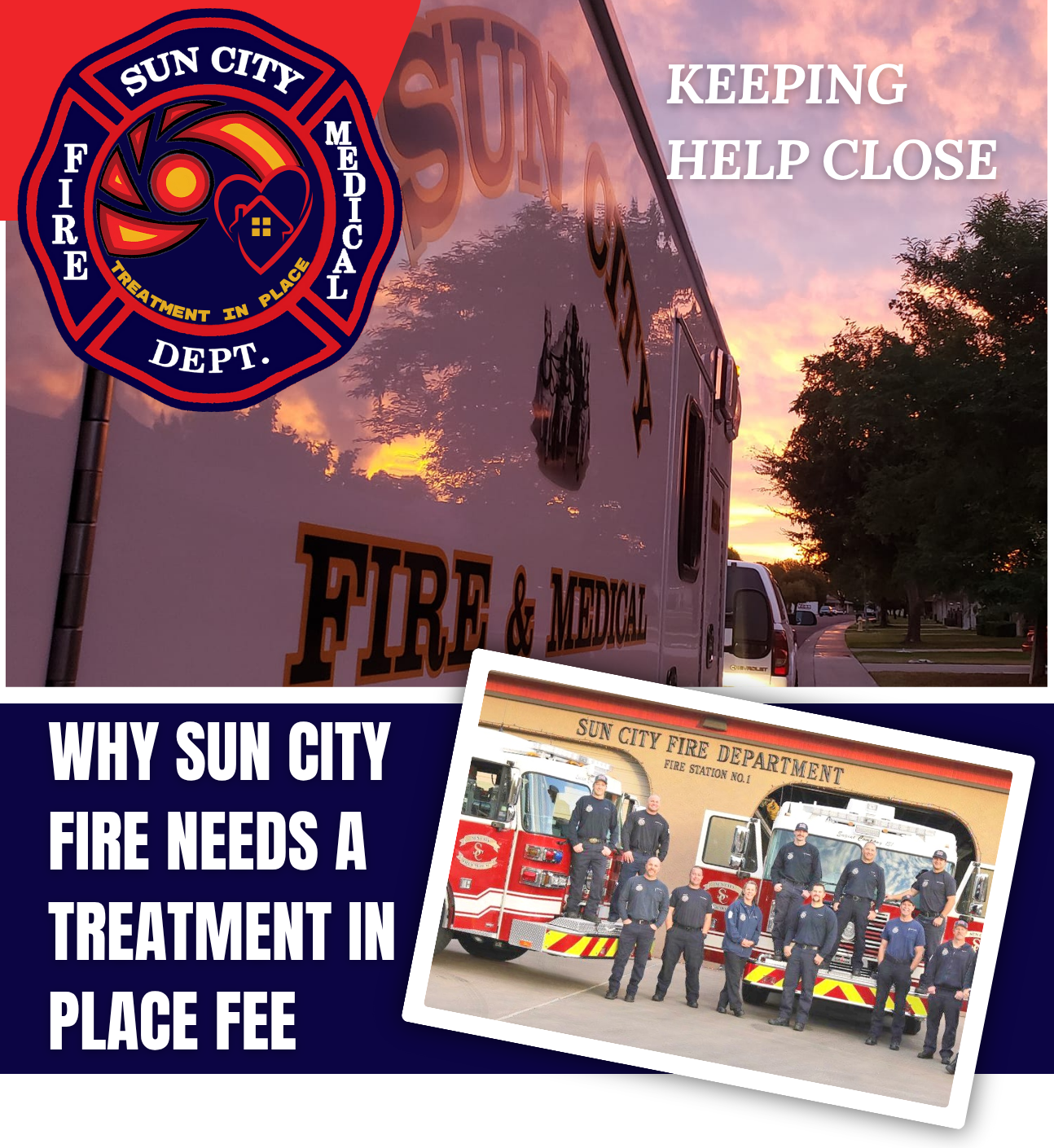 Promotional graphic for the Sun City Fire & Medical Department. The top half shows a fire truck at sunset with the words “KEEPING HELP CLOSE.” The department’s circular logo with the phrase “TREATMENT IN PLACE” is prominently displayed. The bottom half reads “WHY SUN CITY FIRE NEEDS A TREATMENT IN PLACE FEE” in bold white text on a dark blue background. A tilted photo of uniformed firefighters standing in front of two fire engines at Station No. 1 is placed over the text.