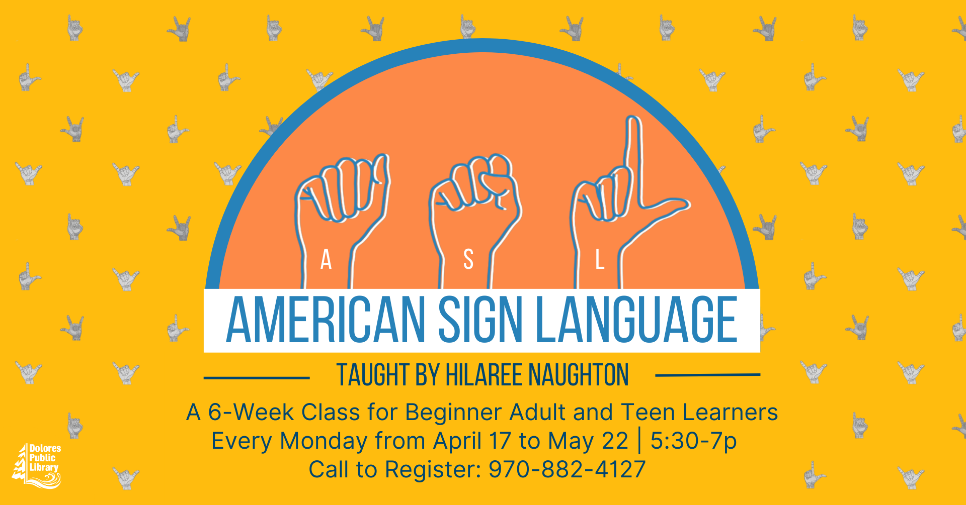 Advertisement for ASL class. Drawings of hands signing ASL in coral semi-circle with blue outline. Mustard yellow background with hands signing in pattern. Text under semi circle describes dates and times as well as details on how to register. Library logo in bottom left corner.