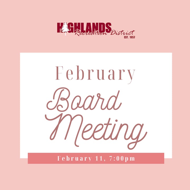 February Board Meeting, Highlands Recreation District, February 11, 7:00pm.