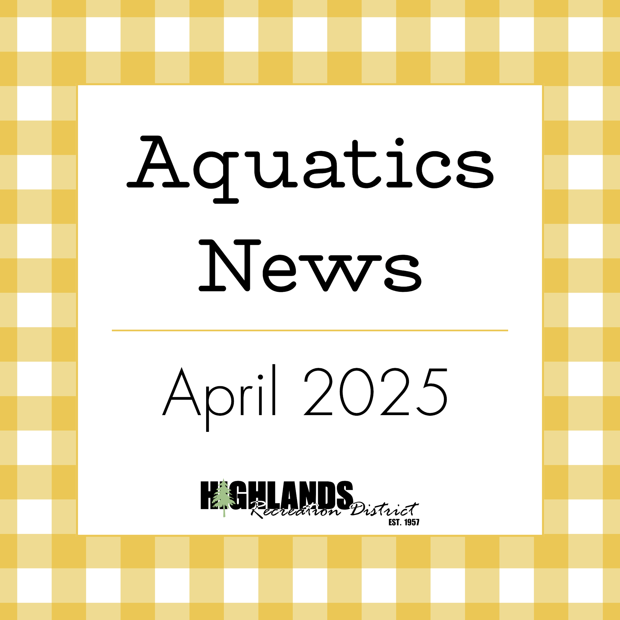 Aquatics News, April 2025 from Highlands Recreation District with a yellow checkered background.