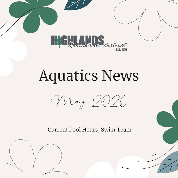Highlands Recreation District announces Aquatics News for May 2026, including current pool hours and swim team information.
