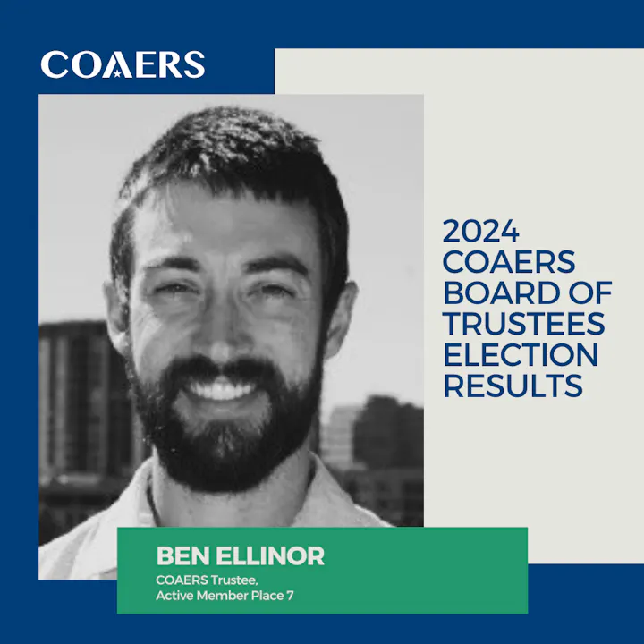 Photo of a man with text: "2024 COAERS Board of Trustees Election Results. Ben Ellinor, COAERS Trustee, Active Member Place 7."