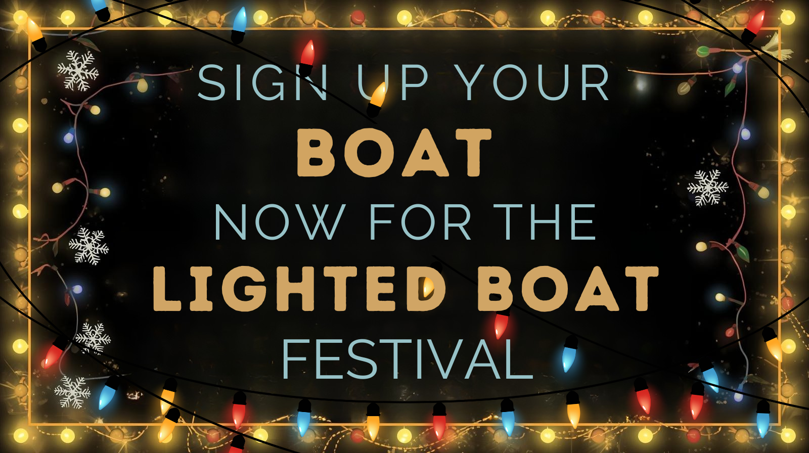 Sign up your boat for the Lighted Boat Festival. Festive lights and snowflake decorations.