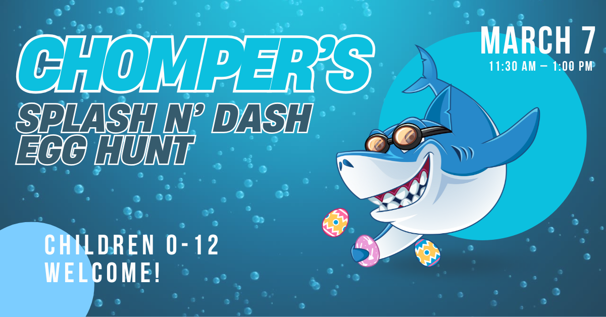 Chomper's Splash N' Dash Egg Hunt on March 7, 11:30 AM - 1:00 PM. Children ages 0-12 welcome!
