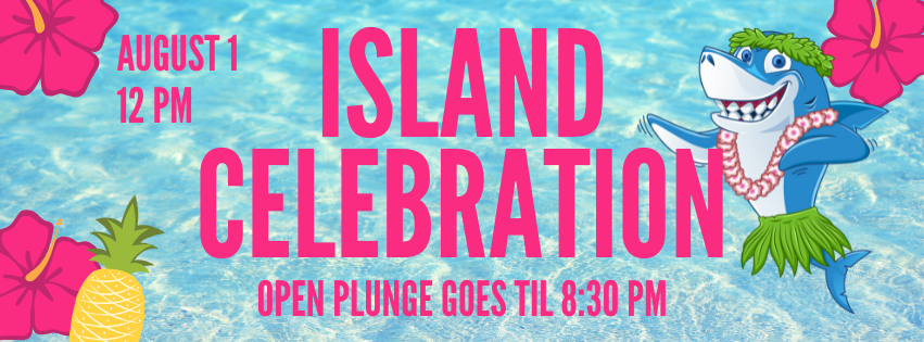 Island Celebration on August 1 at 12 PM with a shark in a hula skirt. Open plunge goes till 8:30 PM.
