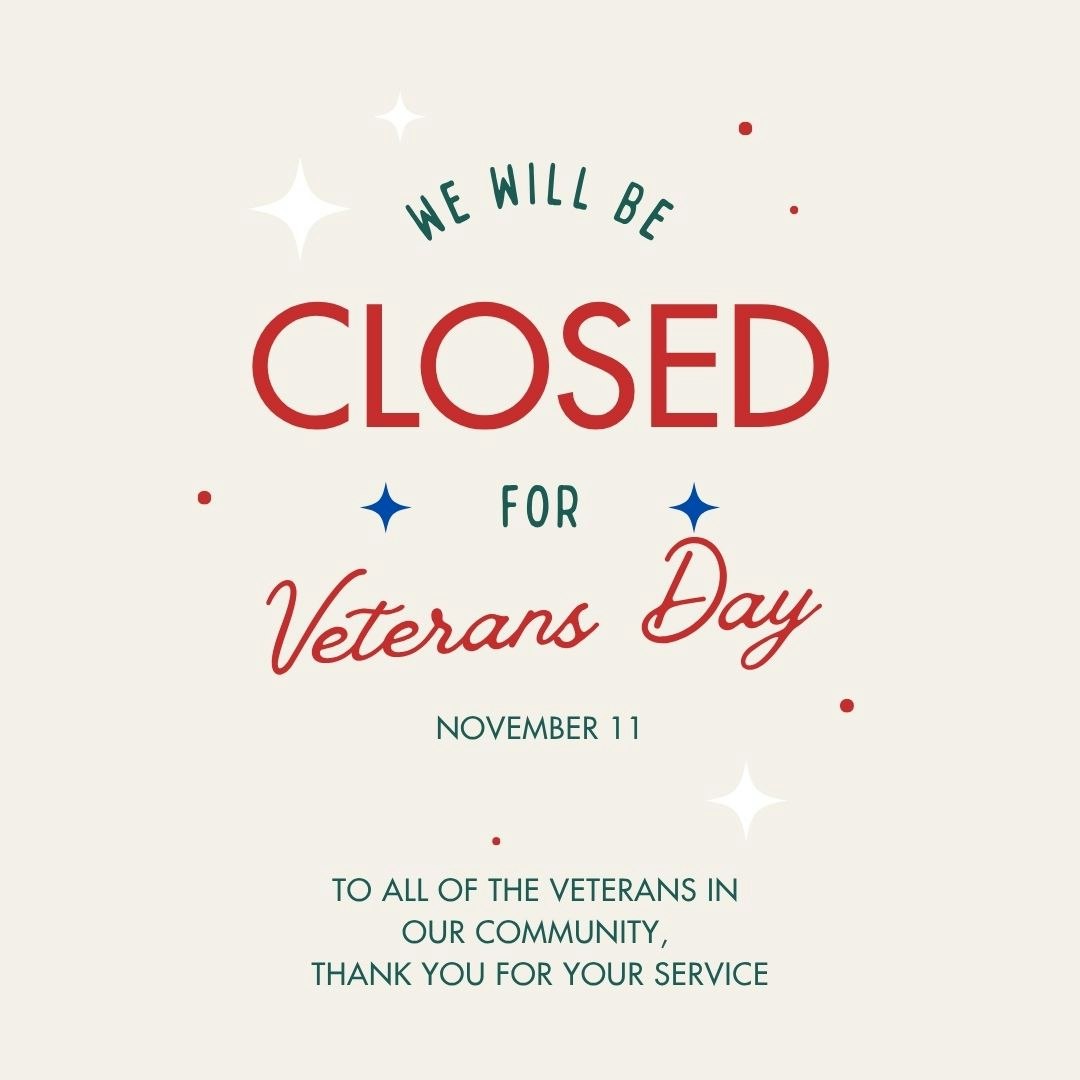 "We will be closed for Veterans Day, November 11. Thank you to all veterans for your service."