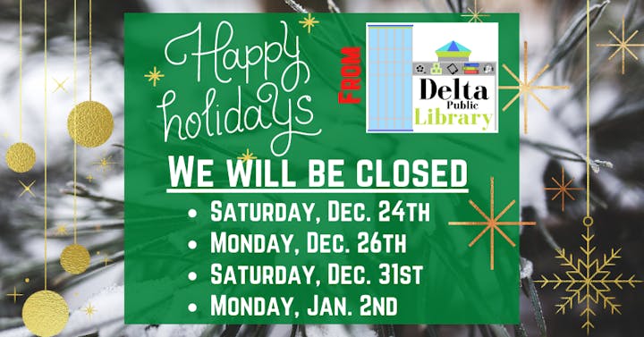 "Happy Holidays from Delta Public Library. We will be closed: Dec. 24, 26, 31 & Jan. 2."