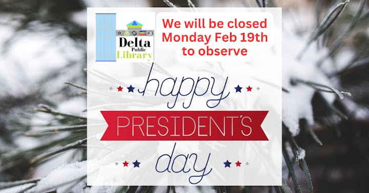 Delta Public Library closed Feb 19th for President's Day.