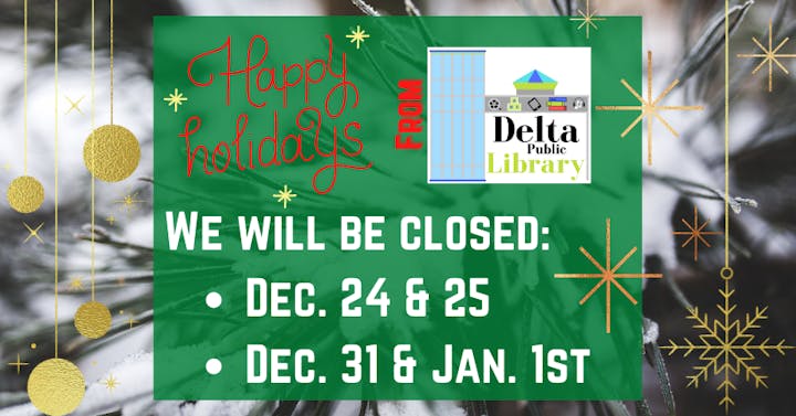 Happy holidays from Delta Public Library. Closure: Dec. 24 & 25, Dec. 31 & Jan. 1.
